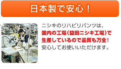 日本製で安心！　ニシキの安心ショーツは、国内の工場（益田ニシキ工場）で生産しているので品質も万全！安心してお使いいただけます。